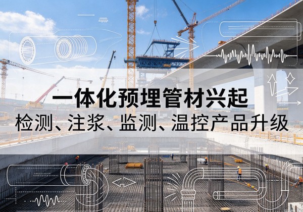 古县一体化管材产品兴起，声测注浆一体管、多功能预埋管应用增多