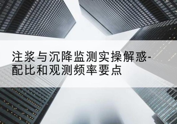 古县水泥浆配比不当会不会造成注浆管堵管？-注浆与沉降监测实操解惑-配比和观测频率要点